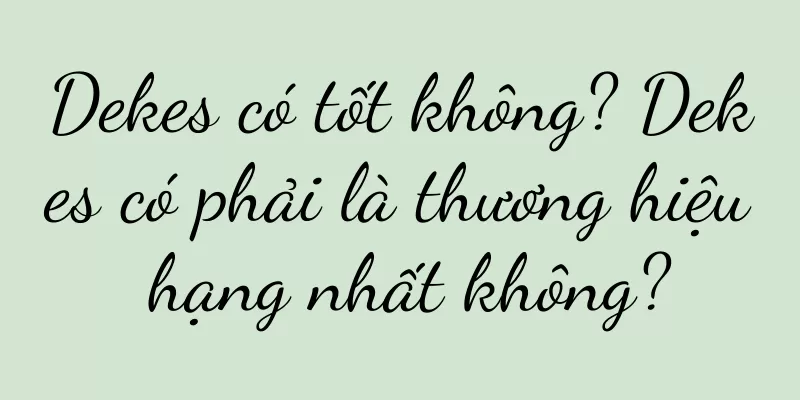 Dekes có tốt không? Dekes có phải là thương hiệu hạng nhất không?