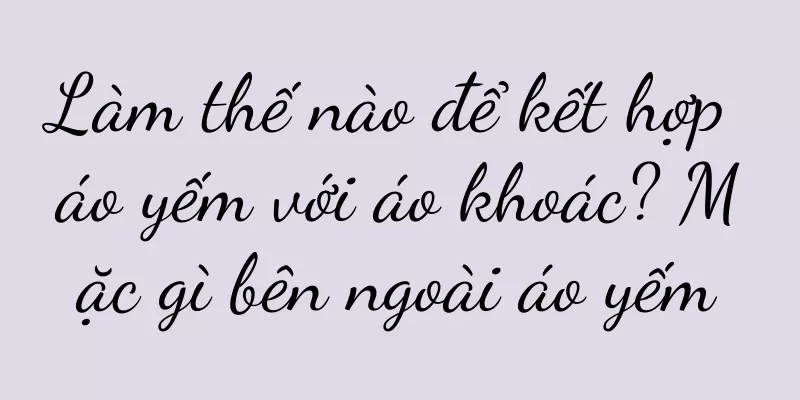 Làm thế nào để kết hợp áo yếm với áo khoác? Mặc gì bên ngoài áo yếm
