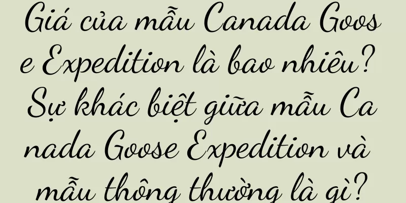 Giá của mẫu Canada Goose Expedition là bao nhiêu? Sự khác biệt giữa mẫu Canada Goose Expedition và mẫu thông thường là gì?