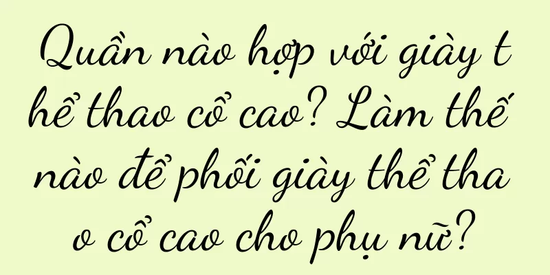 Quần nào hợp với giày thể thao cổ cao? Làm thế nào để phối giày thể thao cổ cao cho phụ nữ?