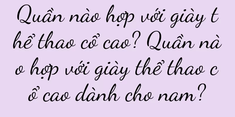 Quần nào hợp với giày thể thao cổ cao? Quần nào hợp với giày thể thao cổ cao dành cho nam?