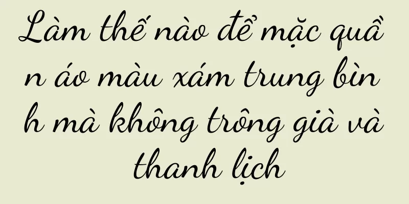 Làm thế nào để mặc quần áo màu xám trung bình mà không trông già và thanh lịch