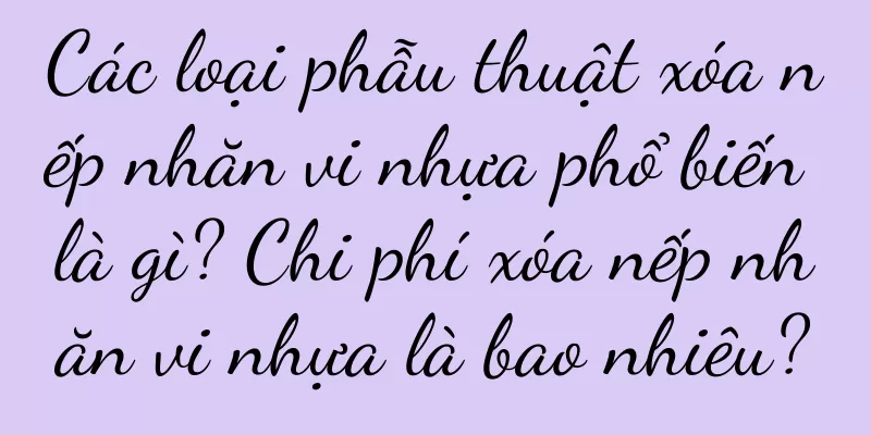 Các loại phẫu thuật xóa nếp nhăn vi nhựa phổ biến là gì? Chi phí xóa nếp nhăn vi nhựa là bao nhiêu?