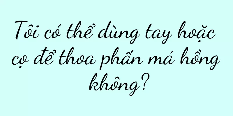 Tôi có thể dùng tay hoặc cọ để thoa phấn má hồng không?