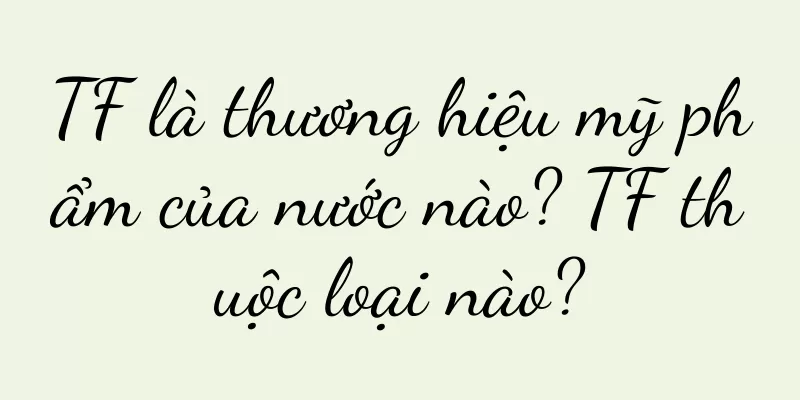 TF là thương hiệu mỹ phẩm của nước nào? TF thuộc loại nào?