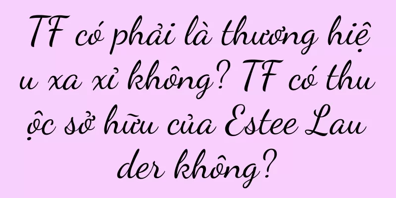TF có phải là thương hiệu xa xỉ không? TF có thuộc sở hữu của Estee Lauder không?