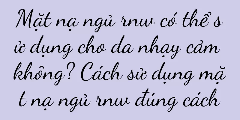 Mặt nạ ngủ rnw có thể sử dụng cho da nhạy cảm không? Cách sử dụng mặt nạ ngủ rnw đúng cách