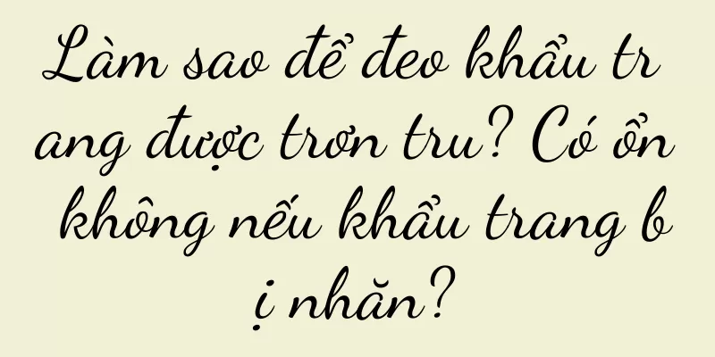 Làm sao để đeo khẩu trang được trơn tru? Có ổn không nếu khẩu trang bị nhăn?