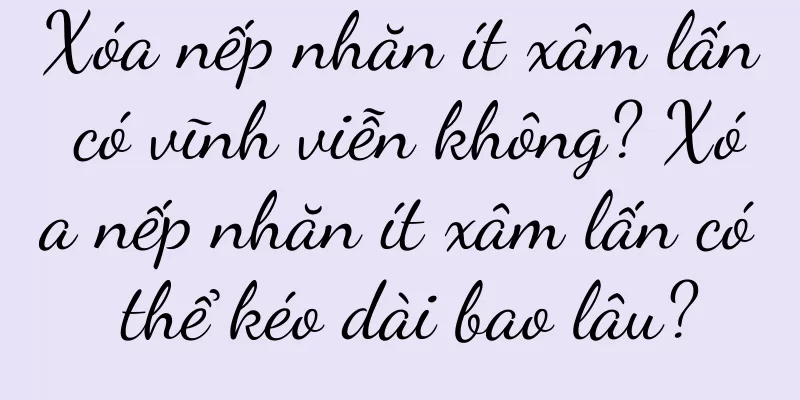 Xóa nếp nhăn ít xâm lấn có vĩnh viễn không? Xóa nếp nhăn ít xâm lấn có thể kéo dài bao lâu?