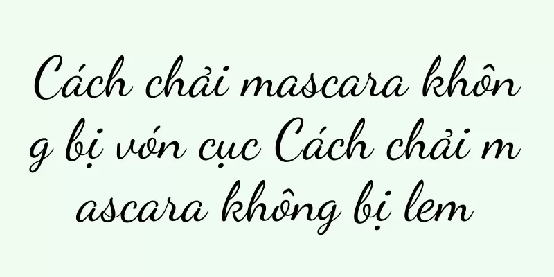 Cách chải mascara không bị vón cục Cách chải mascara không bị lem