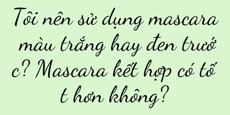 Tôi nên sử dụng mascara màu trắng hay đen trước? Mascara kết hợp có tốt hơn không?