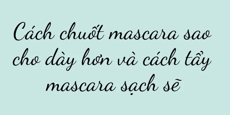 Cách chuốt mascara sao cho dày hơn và cách tẩy mascara sạch sẽ