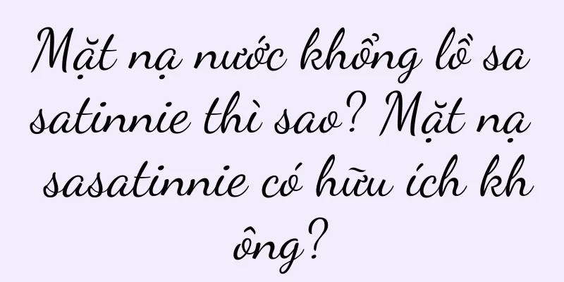 Mặt nạ nước khổng lồ sasatinnie thì sao? Mặt nạ sasatinnie có hữu ích không?