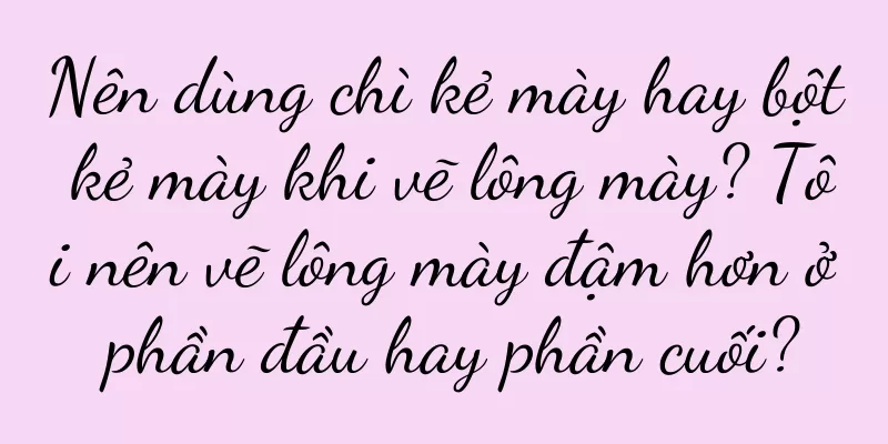 Nên dùng chì kẻ mày hay bột kẻ mày khi vẽ lông mày? Tôi nên vẽ lông mày đậm hơn ở phần đầu hay phần cuối?