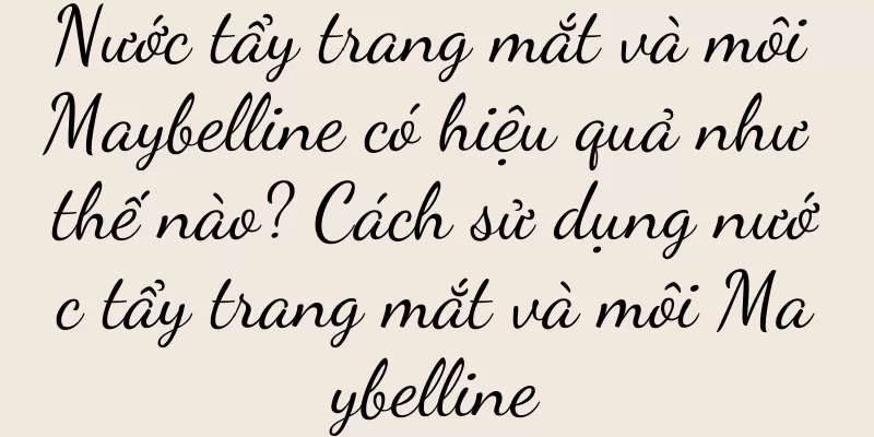 Nước tẩy trang mắt và môi Maybelline có hiệu quả như thế nào? Cách sử dụng nước tẩy trang mắt và môi Maybelline