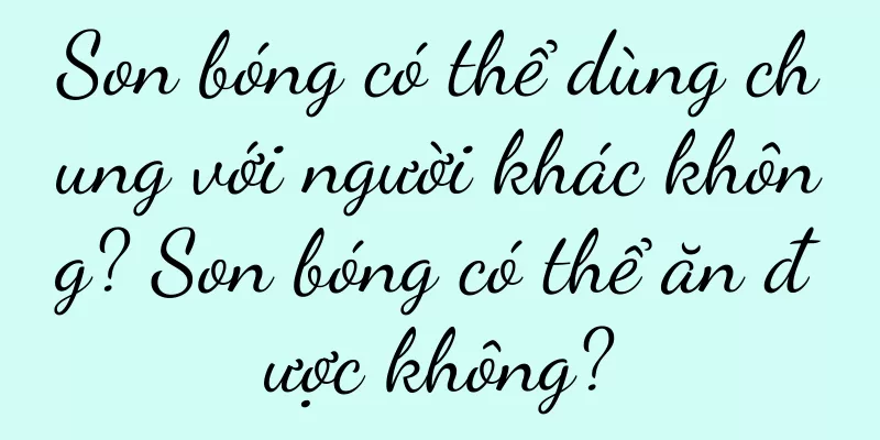 Son bóng có thể dùng chung với người khác không? Son bóng có thể ăn được không?