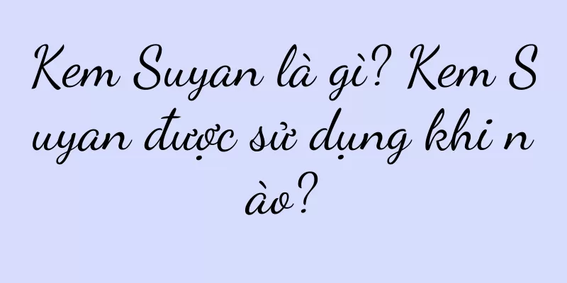 Kem Suyan là gì? Kem Suyan được sử dụng khi nào?