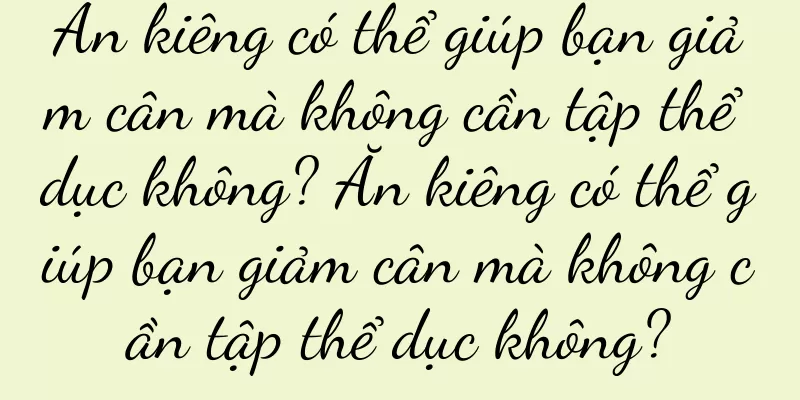 Ăn kiêng có thể giúp bạn giảm cân mà không cần tập thể dục không? Ăn kiêng có thể giúp bạn giảm cân mà không cần tập thể dục không?