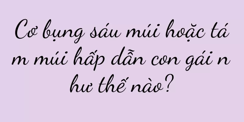 Cơ bụng sáu múi hoặc tám múi hấp dẫn con gái như thế nào?