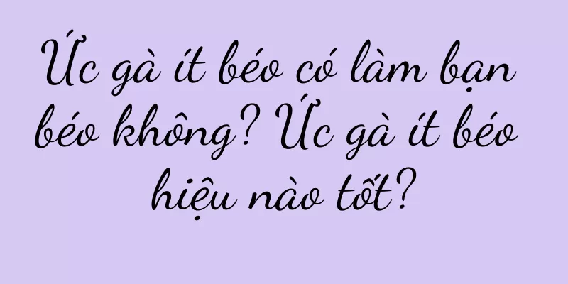 Ức gà ít béo có làm bạn béo không? Ức gà ít béo hiệu nào tốt?