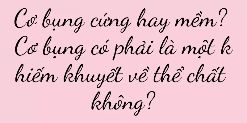Cơ bụng cứng hay mềm? Cơ bụng có phải là một khiếm khuyết về thể chất không?