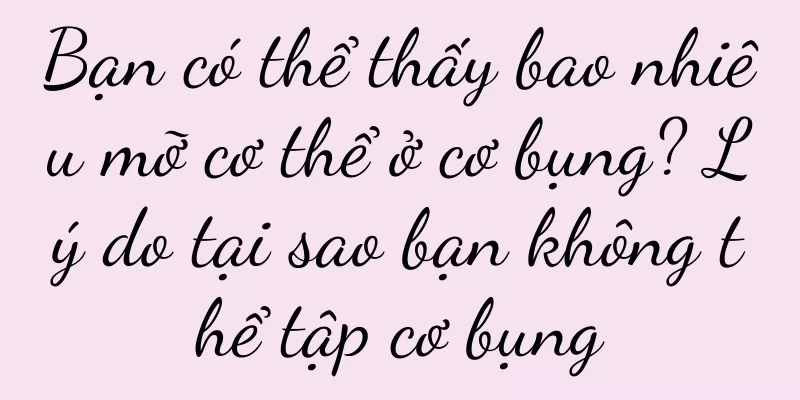 Bạn có thể thấy bao nhiêu mỡ cơ thể ở cơ bụng? Lý do tại sao bạn không thể tập cơ bụng