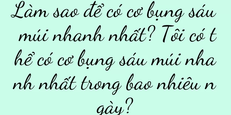 Làm sao để có cơ bụng sáu múi nhanh nhất? Tôi có thể có cơ bụng sáu múi nhanh nhất trong bao nhiêu ngày?