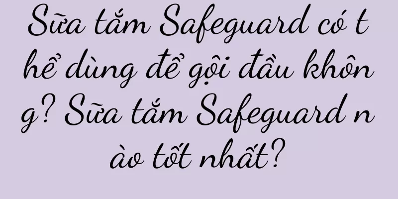 Sữa tắm Safeguard có thể dùng để gội đầu không? Sữa tắm Safeguard nào tốt nhất?