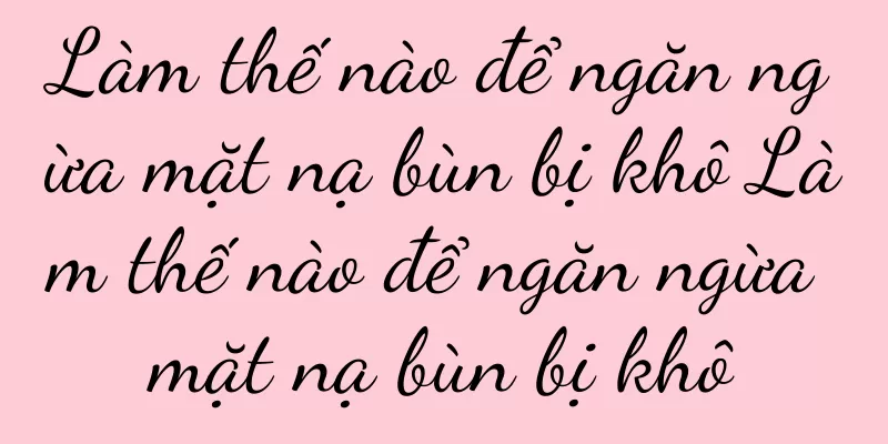 Làm thế nào để ngăn ngừa mặt nạ bùn bị khô Làm thế nào để ngăn ngừa mặt nạ bùn bị khô