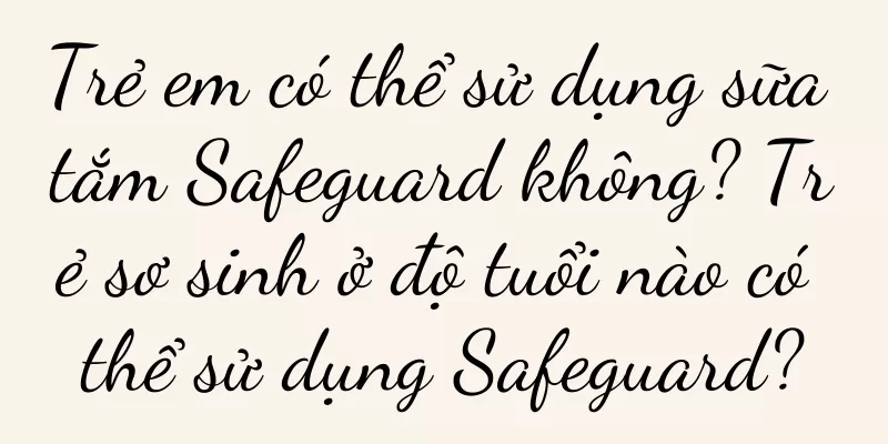 Trẻ em có thể sử dụng sữa tắm Safeguard không? Trẻ sơ sinh ở độ tuổi nào có thể sử dụng Safeguard?
