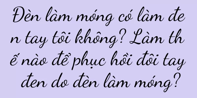 Đèn làm móng có làm đen tay tôi không? Làm thế nào để phục hồi đôi tay đen do đèn làm móng?