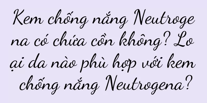 Kem chống nắng Neutrogena có chứa cồn không? Loại da nào phù hợp với kem chống nắng Neutrogena?
