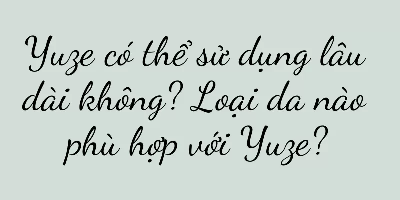 Yuze có thể sử dụng lâu dài không? Loại da nào phù hợp với Yuze?