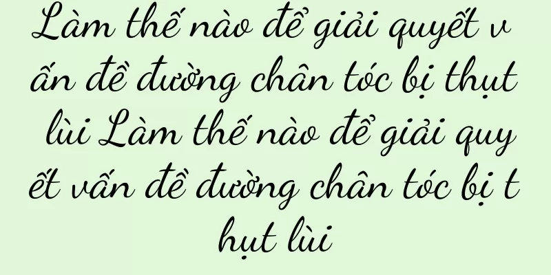 Làm thế nào để giải quyết vấn đề đường chân tóc bị thụt lùi Làm thế nào để giải quyết vấn đề đường chân tóc bị thụt lùi