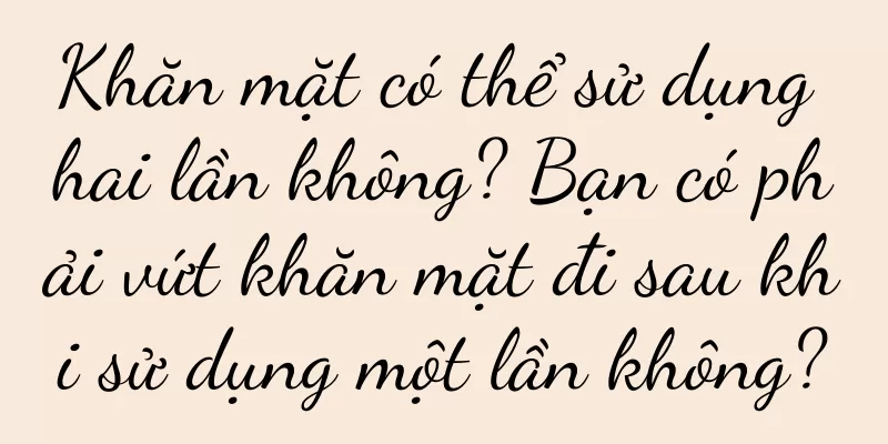 Khăn mặt có thể sử dụng hai lần không? Bạn có phải vứt khăn mặt đi sau khi sử dụng một lần không?