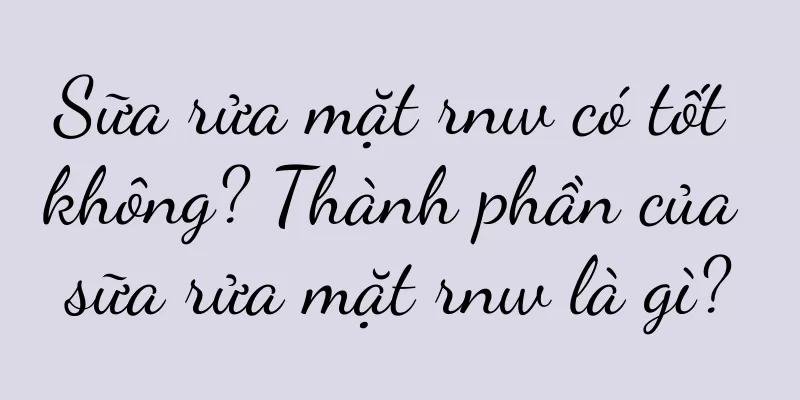 Sữa rửa mặt rnw có tốt không? Thành phần của sữa rửa mặt rnw là gì?