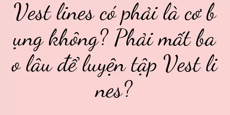 Vest lines có phải là cơ bụng không? Phải mất bao lâu để luyện tập Vest lines?
