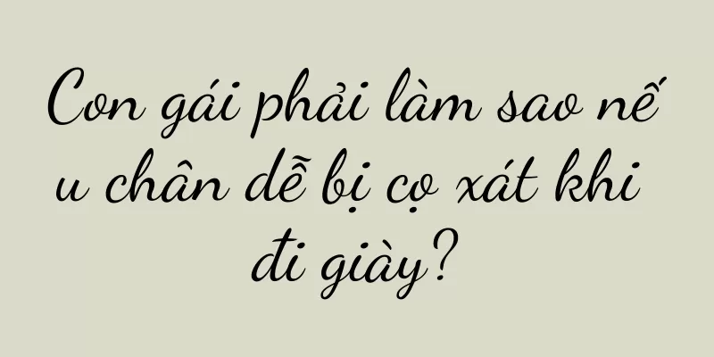 Con gái phải làm sao nếu chân dễ bị cọ xát khi đi giày?