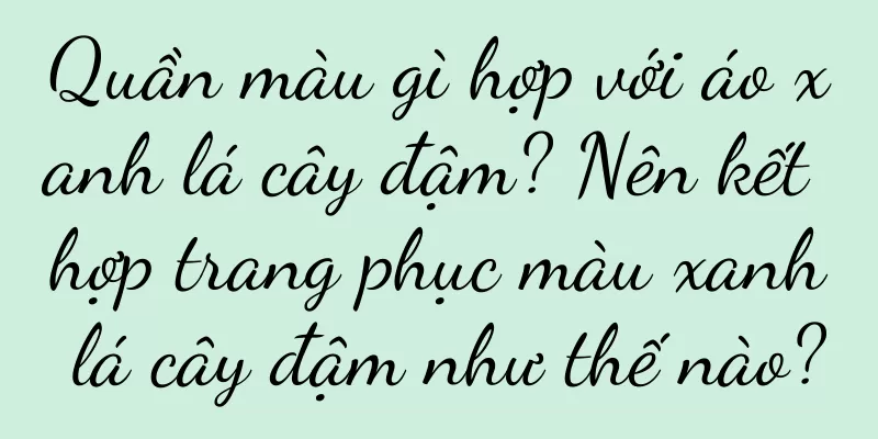 Quần màu gì hợp với áo xanh lá cây đậm? Nên kết hợp trang phục màu xanh lá cây đậm như thế nào?