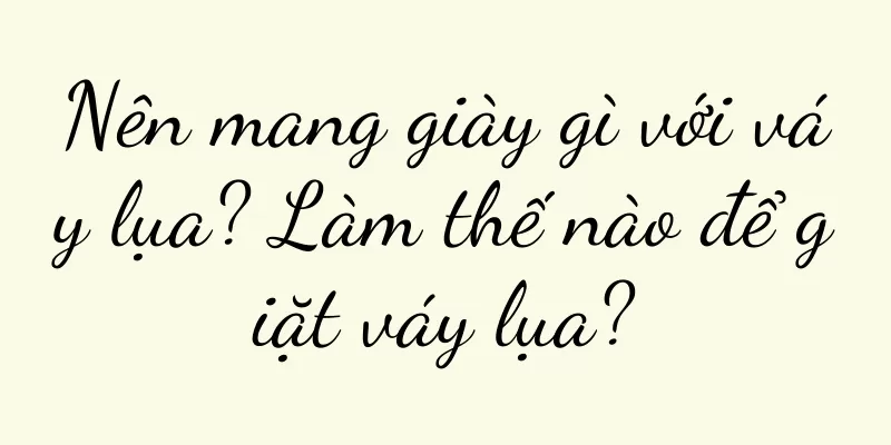 Nên mang giày gì với váy lụa? Làm thế nào để giặt váy lụa?