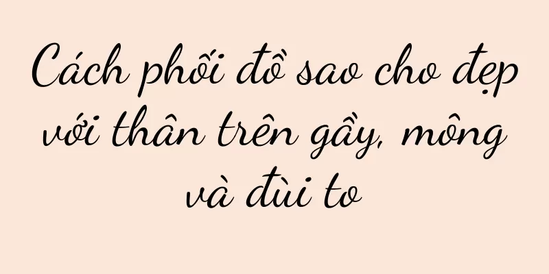 Cách phối đồ sao cho đẹp với thân trên gầy, mông và đùi to