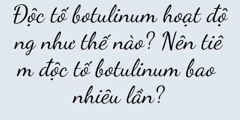 Độc tố botulinum hoạt động như thế nào? Nên tiêm độc tố botulinum bao nhiêu lần?