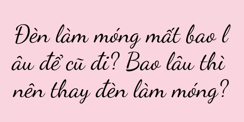 Đèn làm móng mất bao lâu để cũ đi? Bao lâu thì nên thay đèn làm móng?