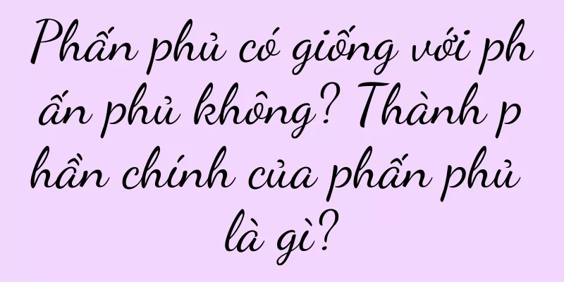 Phấn phủ có giống với phấn phủ không? Thành phần chính của phấn phủ là gì?