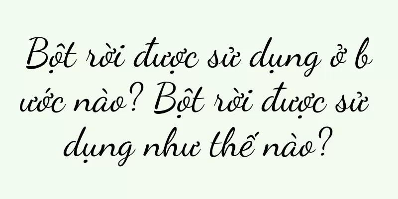 Bột rời được sử dụng ở bước nào? Bột rời được sử dụng như thế nào?
