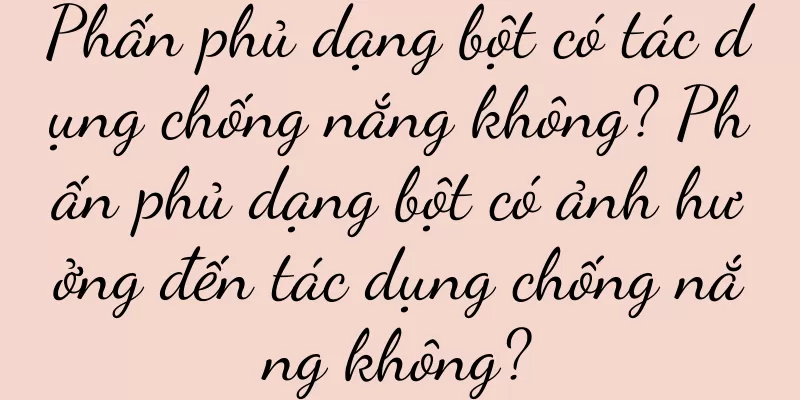 Phấn phủ dạng bột có tác dụng chống nắng không? Phấn phủ dạng bột có ảnh hưởng đến tác dụng chống nắng không?