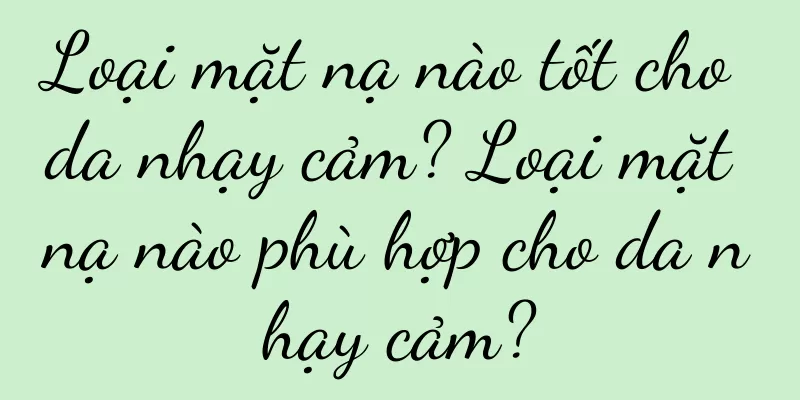 Loại mặt nạ nào tốt cho da nhạy cảm? Loại mặt nạ nào phù hợp cho da nhạy cảm?