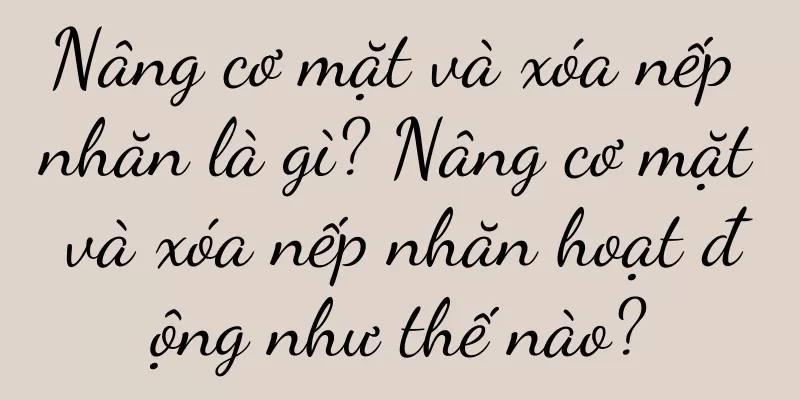Nâng cơ mặt và xóa nếp nhăn là gì? Nâng cơ mặt và xóa nếp nhăn hoạt động như thế nào?