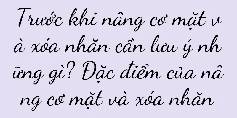 Trước khi nâng cơ mặt và xóa nhăn cần lưu ý những gì? Đặc điểm của nâng cơ mặt và xóa nhăn