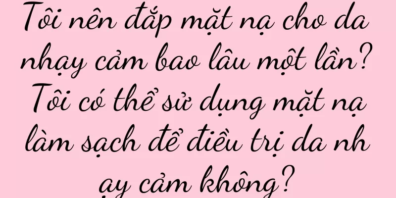 Tôi nên đắp mặt nạ cho da nhạy cảm bao lâu một lần? Tôi có thể sử dụng mặt nạ làm sạch để điều trị da nhạy cảm không?
